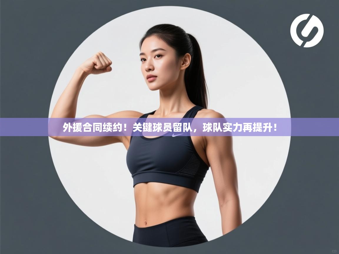 外援合同续约！关键球员留队，球队实力再提升！  第2张